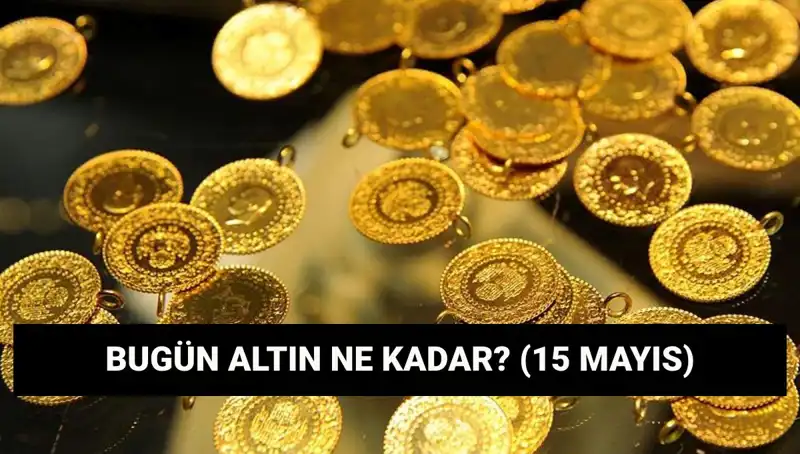 15 Mayıs'ta Altın Fiyatlarında Son Durum: Gram ve Çeyrek Altın Ne Kadar?